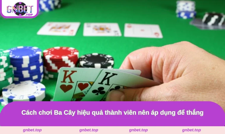 Cách chơi Ba Cây hiệu quả thành viên nên áp dụng để thắng